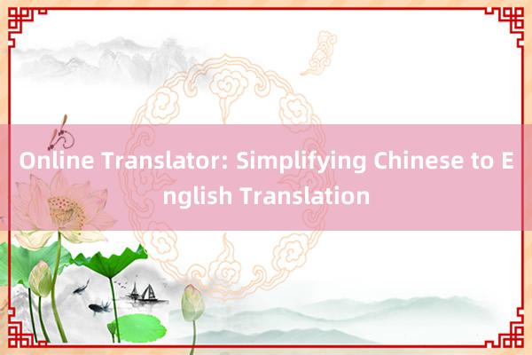 Online Translator: Simplifying Chinese to English Translation