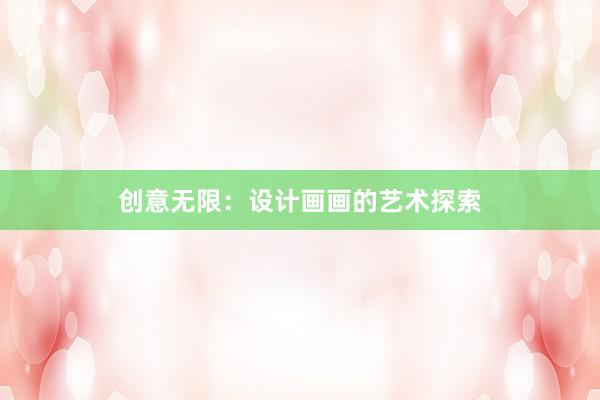 创意无限：设计画画的艺术探索