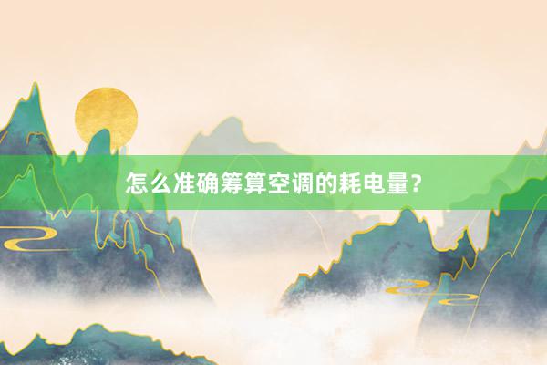 怎么准确筹算空调的耗电量？